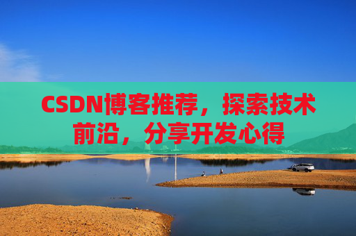 CSDN博客推荐，探索技术前沿，分享开发心得